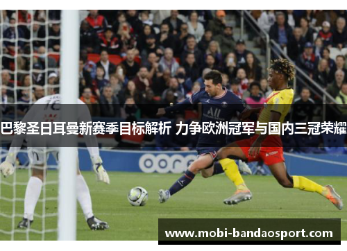 巴黎圣日耳曼新赛季目标解析 力争欧洲冠军与国内三冠荣耀