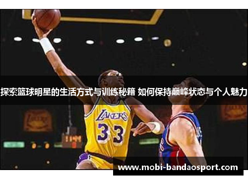 探索篮球明星的生活方式与训练秘籍 如何保持巅峰状态与个人魅力