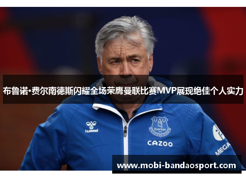 布鲁诺·费尔南德斯闪耀全场荣膺曼联比赛MVP展现绝佳个人实力