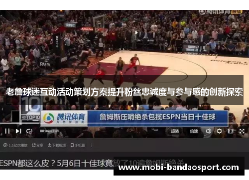 老詹球迷互动活动策划方案提升粉丝忠诚度与参与感的创新探索