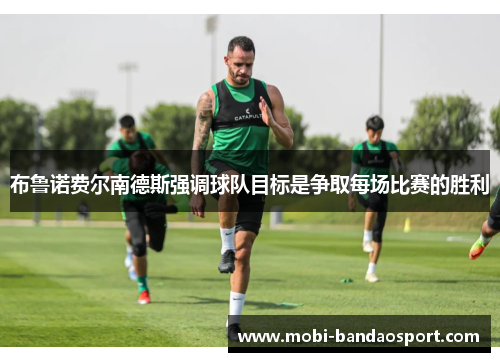 布鲁诺费尔南德斯强调球队目标是争取每场比赛的胜利
