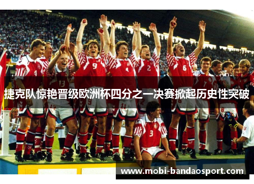 捷克队惊艳晋级欧洲杯四分之一决赛掀起历史性突破