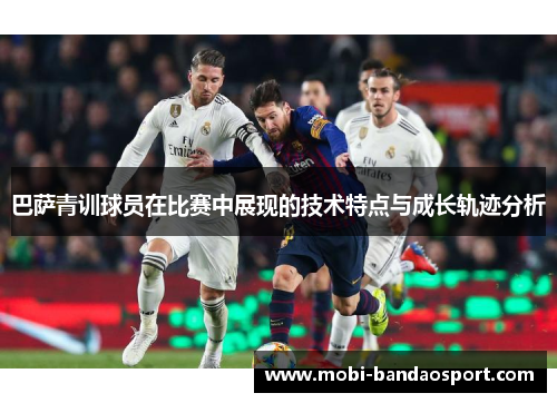 巴萨青训球员在比赛中展现的技术特点与成长轨迹分析