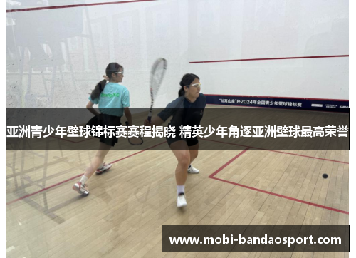 亚洲青少年壁球锦标赛赛程揭晓 精英少年角逐亚洲壁球最高荣誉