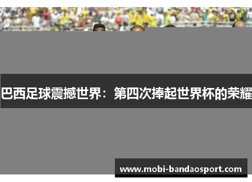巴西足球震撼世界：第四次捧起世界杯的荣耀