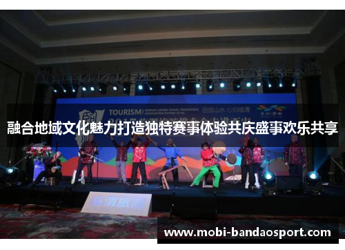 融合地域文化魅力打造独特赛事体验共庆盛事欢乐共享