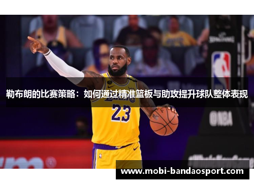 勒布朗的比赛策略:如何通过精准篮板与助攻提升球队整体表现 勒布朗的比赛策略:如何通过精准篮板与助攻提升球队整体表现