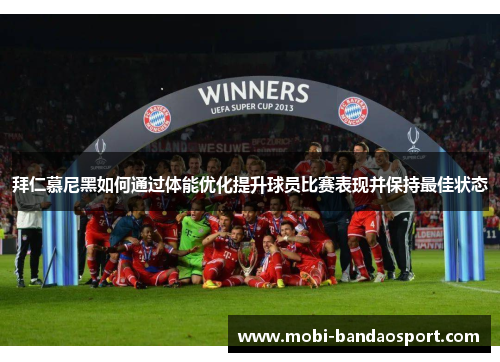 拜仁慕尼黑如何通过体能优化提升球员比赛表现并保持最佳状态
