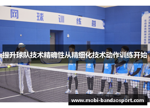 提升球队技术精确性从精细化技术动作训练开始 提升球队技术精确性从精细化技术动作训练开始