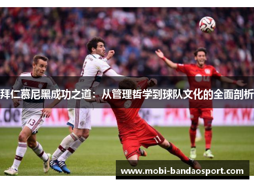 拜仁慕尼黑成功之道：从管理哲学到球队文化的全面剖析