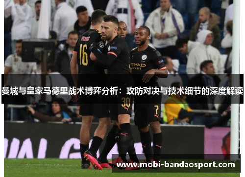 曼城与皇家马德里战术博弈分析：攻防对决与技术细节的深度解读