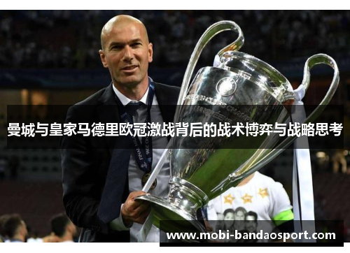 曼城与皇家马德里欧冠激战背后的战术博弈与战略思考