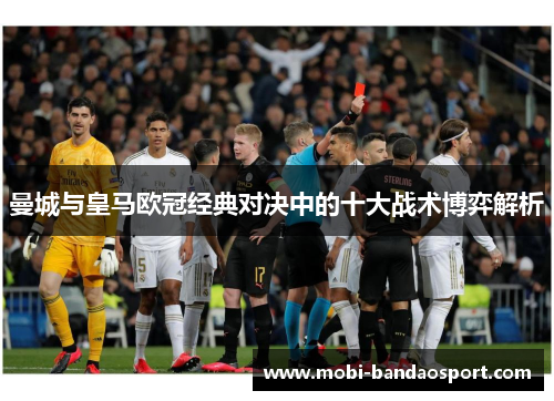 曼城与皇马欧冠经典对决中的十大战术博弈解析