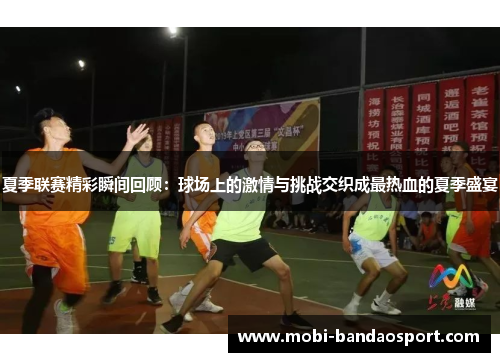 夏季联赛精彩瞬间回顾：球场上的激情与挑战交织成最热血的夏季盛宴