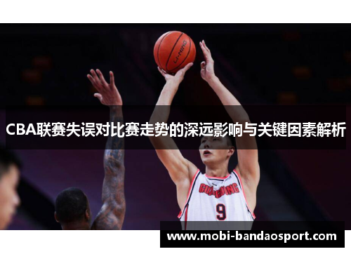 CBA联赛失误对比赛走势的深远影响与关键因素解析