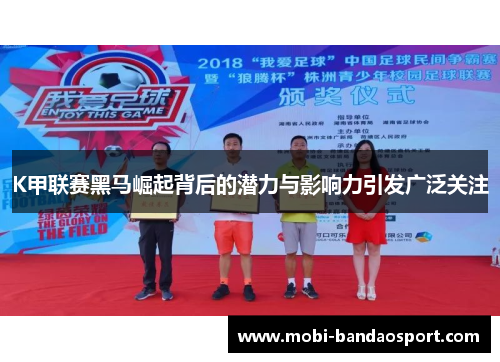 K甲联赛黑马崛起背后的潜力与影响力引发广泛关注 K甲联赛黑马崛起背后的潜力与影响力引发广泛关注