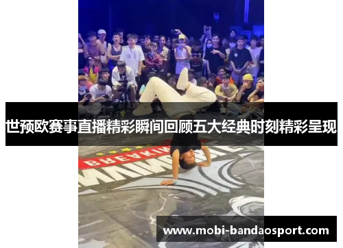 世预欧赛事直播精彩瞬间回顾五大经典时刻精彩呈现