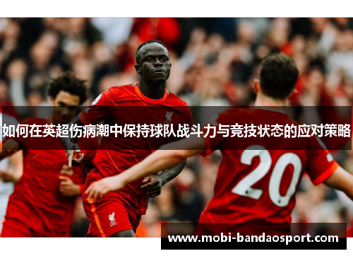 如何在英超伤病潮中保持球队战斗力与竞技状态的应对策略