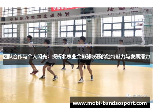 团队合作与个人闪光：探析北京业余排球联赛的独特魅力与发展潜力