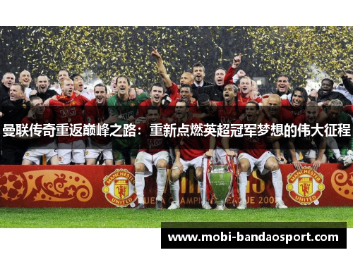 曼联传奇重返巅峰之路:重新点燃英超冠军梦想的伟大征程 曼联传奇重返巅峰之路:重新点燃英超冠军梦想的伟大征程
