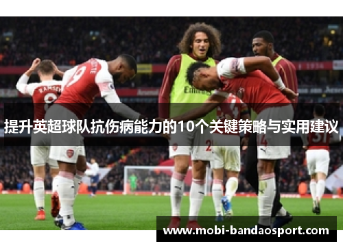 提升英超球队抗伤病能力的10个关键策略与实用建议