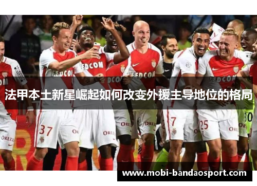 法甲本土新星崛起如何改变外援主导地位的格局