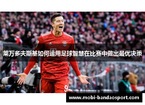 莱万多夫斯基如何运用足球智慧在比赛中做出最优决策