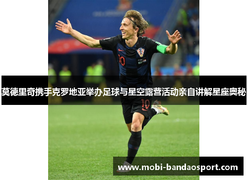 莫德里奇携手克罗地亚举办足球与星空露营活动亲自讲解星座奥秘