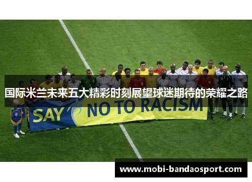 国际米兰未来五大精彩时刻展望球迷期待的荣耀之路