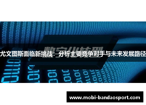 尤文图斯面临新挑战：分析主要竞争对手与未来发展路径