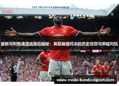 曼联与利物浦激战背后揭秘：英超最强对决的历史恩怨与荣耀对抗
