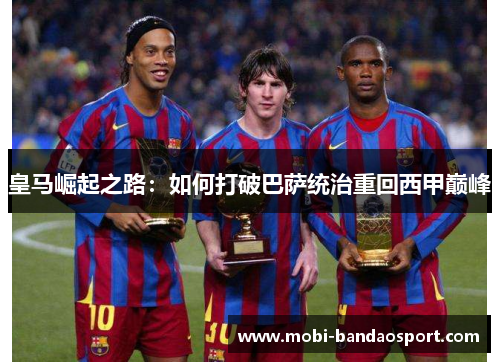 皇马崛起之路：如何打破巴萨统治重回西甲巅峰