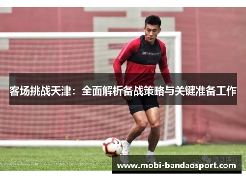 客场挑战天津：全面解析备战策略与关键准备工作