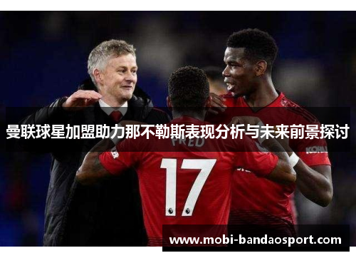 曼联球星加盟助力那不勒斯表现分析与未来前景探讨
