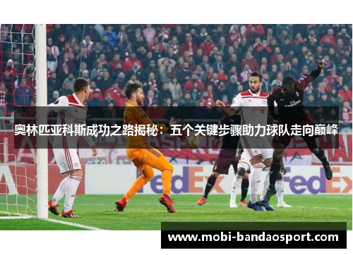 奥林匹亚科斯成功之路揭秘：五个关键步骤助力球队走向巅峰