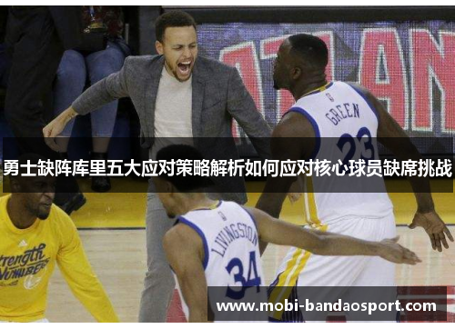 勇士缺阵库里五大应对策略解析如何应对核心球员缺席挑战