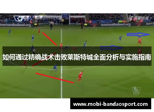 如何通过精确战术击败莱斯特城全面分析与实施指南