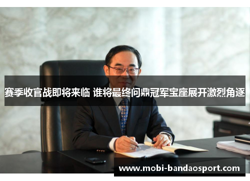 赛季收官战即将来临 谁将最终问鼎冠军宝座展开激烈角逐 赛季收官战即将来临 谁将最终问鼎冠军宝座展开激烈角逐