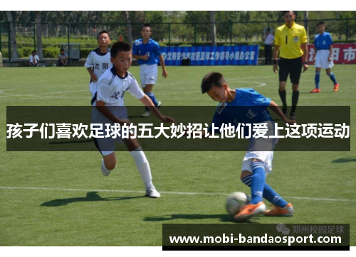 孩子们喜欢足球的五大妙招让他们爱上这项运动
