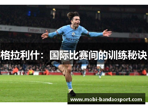 格拉利什：国际比赛间的训练秘诀