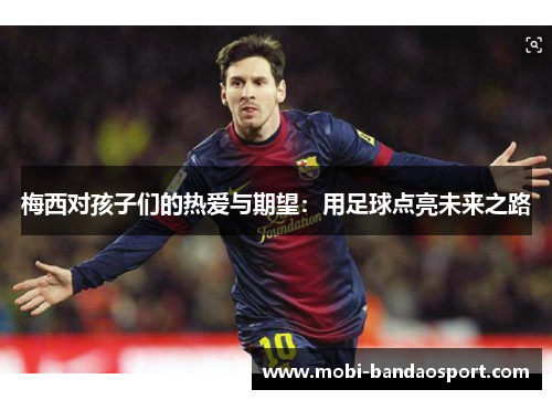 梅西对孩子们的热爱与期望：用足球点亮未来之路