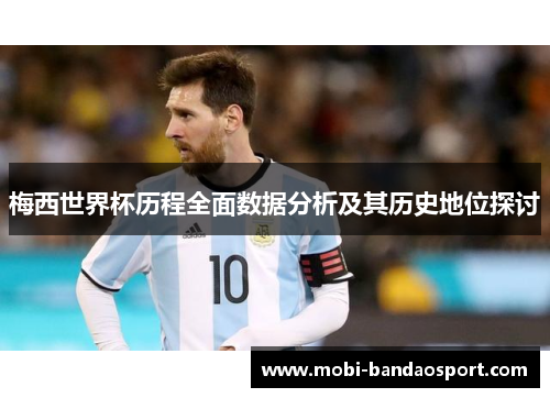 梅西世界杯历程全面数据分析及其历史地位探讨