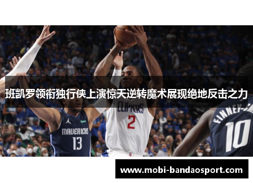 班凯罗领衔独行侠上演惊天逆转魔术展现绝地反击之力