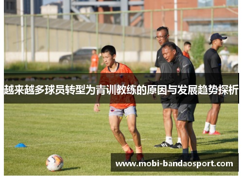 越来越多球员转型为青训教练的原因与发展趋势探析