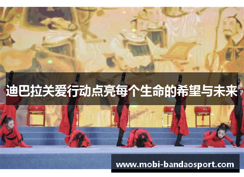 迪巴拉关爱行动点亮每个生命的希望与未来