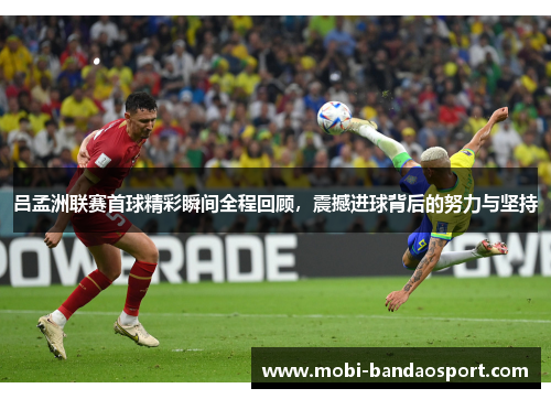 吕孟洲联赛首球精彩瞬间全程回顾，震撼进球背后的努力与坚持