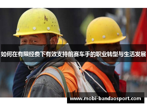 如何在有限经费下有效支持前赛车手的职业转型与生活发展 如何在有限经费下有效支持前赛车手的职业转型与生活发展