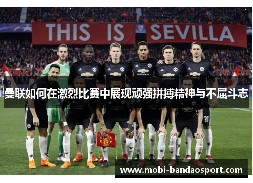 曼联如何在激烈比赛中展现顽强拼搏精神与不屈斗志