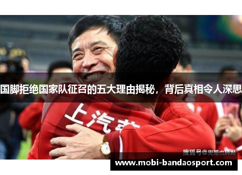 国脚拒绝国家队征召的五大理由揭秘，背后真相令人深思