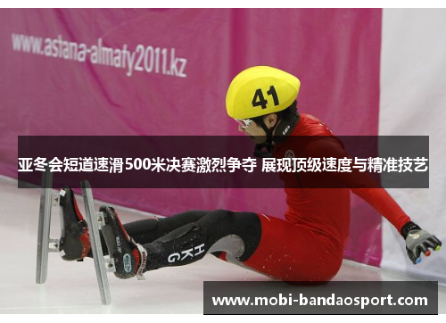 亚冬会短道速滑500米决赛激烈争夺 展现顶级速度与精准技艺